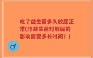 吃了益生菌多久放屁正常(吃益生菌对放屁的影响需要多长时间？)