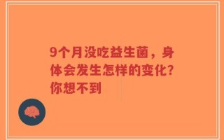 9个月没吃益生菌，身体会发生怎样的变化？你想不到
