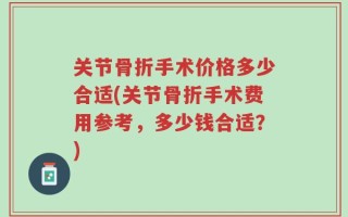 关节骨折手术价格多少合适(关节骨折手术费用参考，多少钱合适？)
