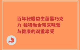百年秘膳益生菌黑巧克力 独特融合带来味蕾与健康的双重享受
