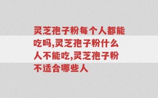 灵芝孢子粉每个人都能吃吗？小心错误认知！
