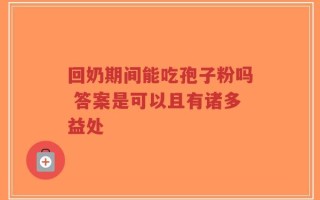 回奶期间能吃孢子粉吗 答案是可以且有诸多益处