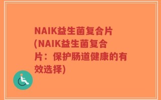 NAIK益生菌复合片(NAIK益生菌复合片：保护肠道健康的有效选择)