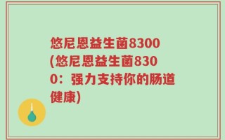 悠尼恩益生菌8300(悠尼恩益生菌8300：强力支持你的肠道健康)
