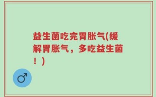 益生菌吃完胃胀气(缓解胃胀气，多吃益生菌！)
