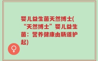 婴儿益生菌天然博士(“天然博士”婴儿益生菌：营养健康由肠道护起)