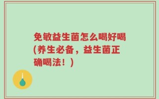 免敏益生菌怎么喝好喝(养生必备，益生菌正确喝法！)
