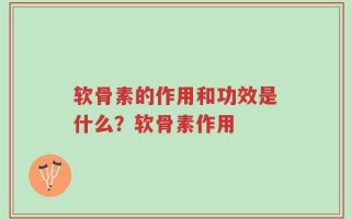 软骨素的作用和功效是什么？软骨素作用