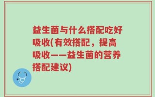 益生菌与什么搭配吃好吸收(有效搭配，提高吸收——益生菌的营养搭配建议)