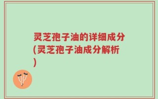 灵芝孢子油的详细成分(灵芝孢子油成分解析)