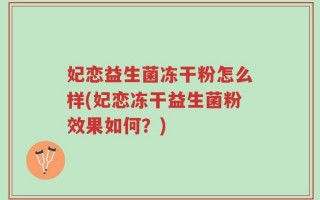 妃恋益生菌冻干粉怎么样(妃恋冻干益生菌粉效果如何？)