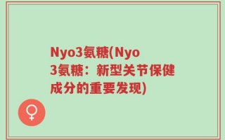Nyo3氨糖(Nyo3氨糖：新型关节保健成分的重要发现)