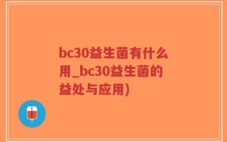 bc30益生菌有什么用_bc30益生菌的益处与应用)