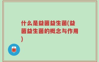 什么是益菌益生菌(益菌益生菌的概念与作用)