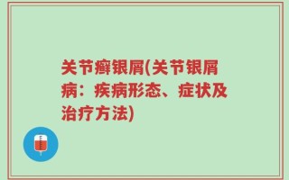 关节癣银屑(关节银屑病：疾病形态、症状及治疗方法)
