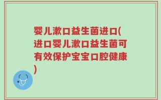 婴儿漱口益生菌进口(进口婴儿漱口益生菌可有效保护宝宝口腔健康)