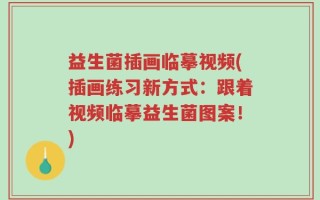 益生菌插画临摹视频(插画练习新方式：跟着视频临摹益生菌图案！)