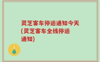 灵芝客车停运通知今天(灵芝客车全线停运 通知)