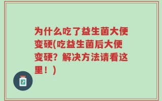 为什么吃了益生菌大便变硬(吃益生菌后大便变硬？解决方法请看这里！)
