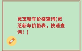 灵芝新车价格查询(灵芝新车价格表，快速查询！)