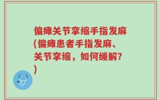 偏瘫关节挛缩手指发麻(偏瘫患者手指发麻、关节挛缩，如何缓解？)