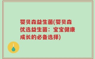 婴贝森益生菌(婴贝森优选益生菌：宝宝健康成长的必备选择)