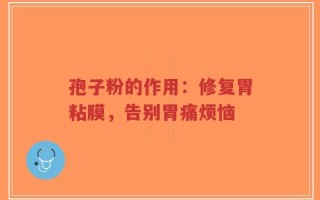 孢子粉的作用：修复胃粘膜，告别胃痛烦恼