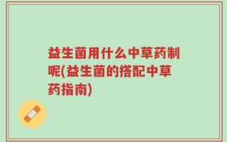 益生菌用什么中草药制呢(益生菌的搭配中草药指南)