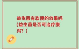 益生菌有软便的效果吗(益生菌是否可治疗腹泻？)