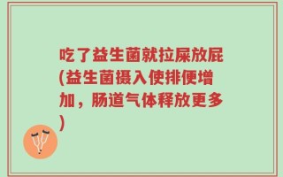 吃了益生菌就拉屎放屁(益生菌摄入使排便增加，肠道气体释放更多)
