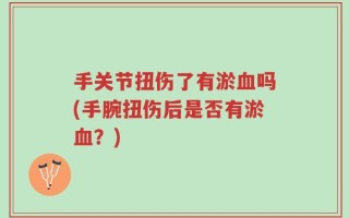 手关节扭伤了有淤血吗(手腕扭伤后是否有淤血？)