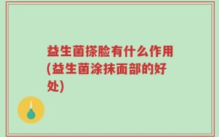 益生菌搽脸有什么作用(益生菌涂抹面部的好处)