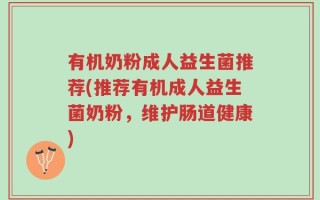 有机奶粉成人益生菌推荐(推荐有机成人益生菌奶粉，维护肠道健康)