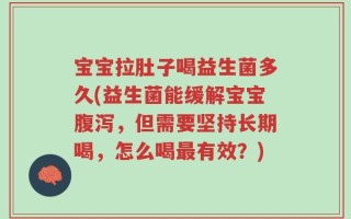宝宝拉肚子喝益生菌多久(益生菌能缓解宝宝腹泻，但需要坚持长期喝，怎么喝最有效？)