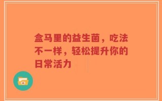 盒马里的益生菌，吃法不一样，轻松提升你的日常活力