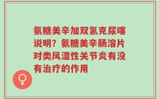 氨糖美辛加双氢克尿噻说明？氨糖美辛肠溶片对类风湿性关节炎有没有治疗的作用