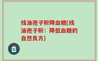 线油孢子粉降血糖(线油孢子粉：降低血糖的自然良方)