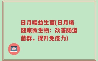 日月曦益生菌(日月曦健康微生物：改善肠道菌群，提升免疫力)