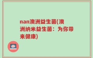 nan澳洲益生菌(澳洲纳米益生菌：为你带来健康)