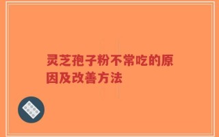 灵芝孢子粉不常吃的原因及改善方法