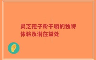 灵芝孢子粉干嚼的独特体验及潜在益处