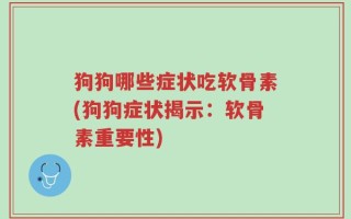 狗狗哪些症状吃软骨素(狗狗症状揭示：软骨素重要性)