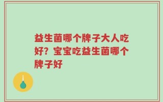 益生菌哪个牌子大人吃好？宝宝吃益生菌哪个牌子好
