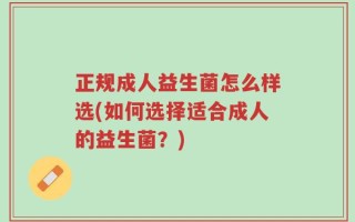 正规成人益生菌怎么样选(如何选择适合成人的益生菌？)