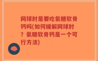 网球肘是要吃氨糖软骨钙吗(如何缓解网球肘？氨糖软骨钙是一个可行方法)