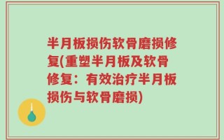 半月板损伤软骨磨损修复(重塑半月板及软骨修复：有效治疗半月板损伤与软骨磨损)
