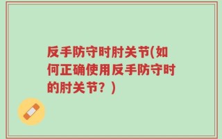 反手防守时肘关节(如何正确使用反手防守时的肘关节？)