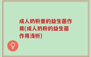 成人奶粉里的益生菌作用(成人奶粉的益生菌作用浅析)