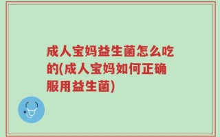 成人宝妈益生菌怎么吃的(成人宝妈如何正确服用益生菌)