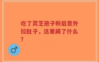 吃了灵芝孢子粉后意外拉肚子，这里藏了什么？